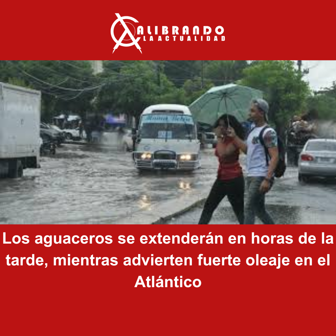 Los aguaceros se extenderán en horas de la tarde, mientras advierten fuerte oleaje en el Atlántico