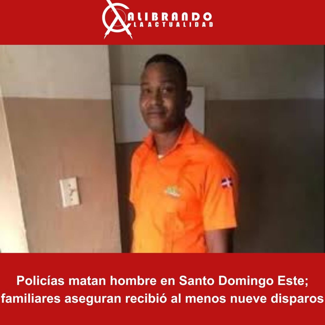Policías matan hombre en Santo Domingo Este; familiares aseguran recibió al menos nueve disparos
