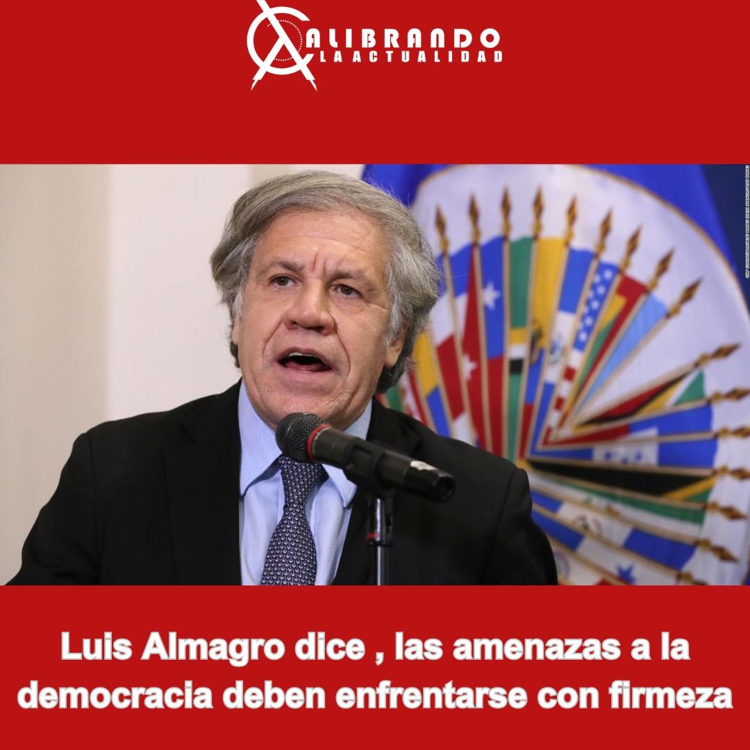 Luis Almagro dice , las amenazas a la democracia deben enfrentarse con firmeza